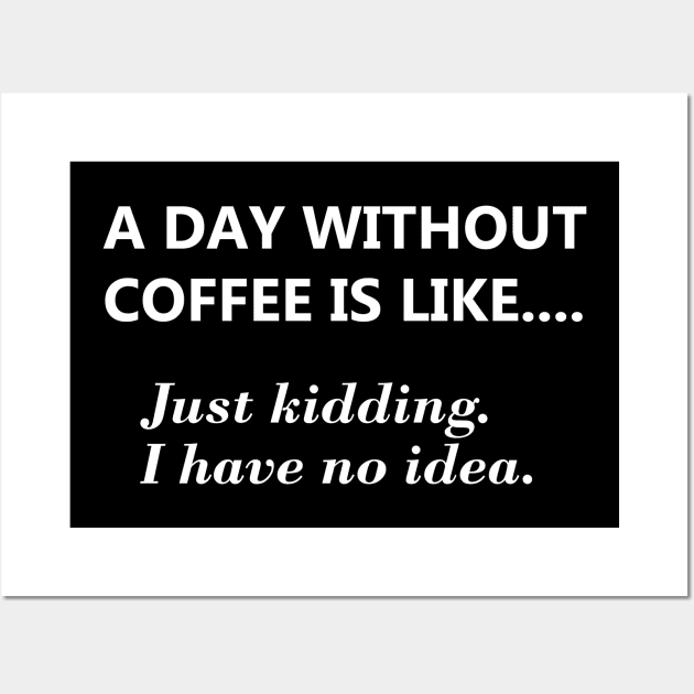 A day without coffee is like.... Wall Art by JodyzDesigns